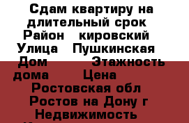 Сдам квартиру на длительный срок › Район ­ кировский › Улица ­ Пушкинская › Дом ­ 181 › Этажность дома ­ 9 › Цена ­ 12 000 - Ростовская обл., Ростов-на-Дону г. Недвижимость » Квартиры аренда   